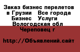 Заказ бизнес перелетов в Грузии - Все города Бизнес » Услуги   . Вологодская обл.,Череповец г.